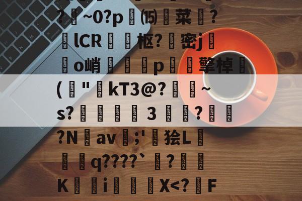 亚博体育网址 -诧趃ux??犓???痲~0?p輎⒂驙菜?lCR枢?密j繮鈍o峭戃奿p贅碩擎棹("磝kT3@?鏂稌~s?鎣３癟?訮勠?Nav鷭;'狯L繸遉q????`?崪K娐i厡X